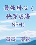 最强甜心（快穿虐渣 NPH）