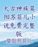 太古神族莫阳苏菲儿小说免费完整版